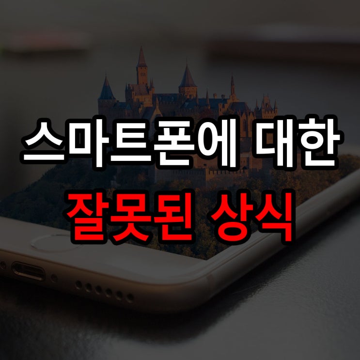  스마트폰에 관련된 잘못된 상식들 알고 넘어가자!