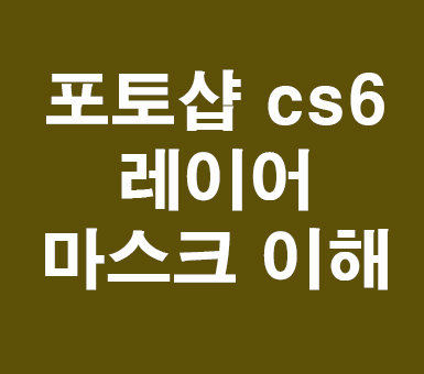 포토샵 cs6 레이어 마스크 이해 포토샵 cs6 레이어 마스크 이해