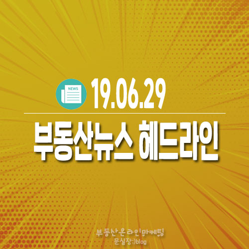  19.06.29/부동산뉴스 헤드라인