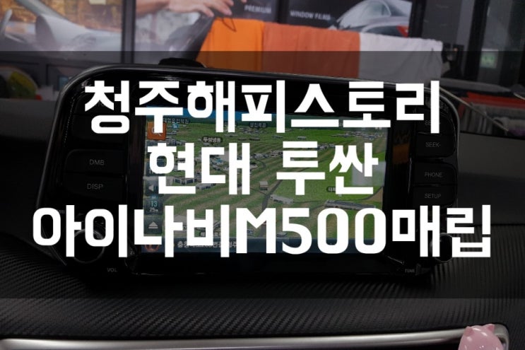  청주해피스토리 청주카스토리 청주JS카튜닝 // 투싼 아이나비 M500 내비게이션 매립