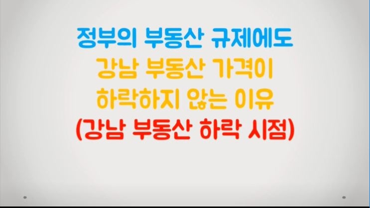  부동산 규제에도 강남 부동산이 하락하지 않는 이유(강남 부동산 하락시기)