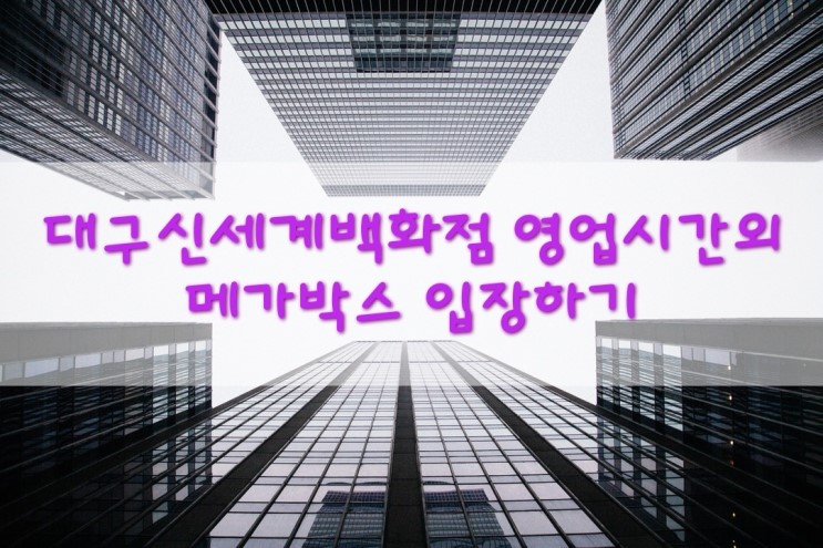 [정보 공유] 대구신세계백화점(동대구역) 영업시간 외 메가박스 입장하기