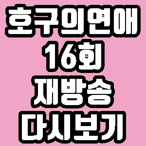 호구의 연애 지안 선영 16회 재방송 다시보기 방송시간 편성표
