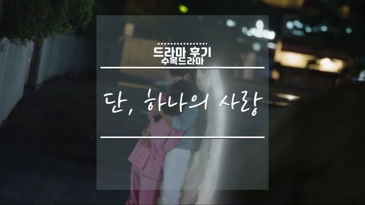 [한국드라마] 드라마 ‘단, 하나의 사랑 21~22화 리뷰, 명대사