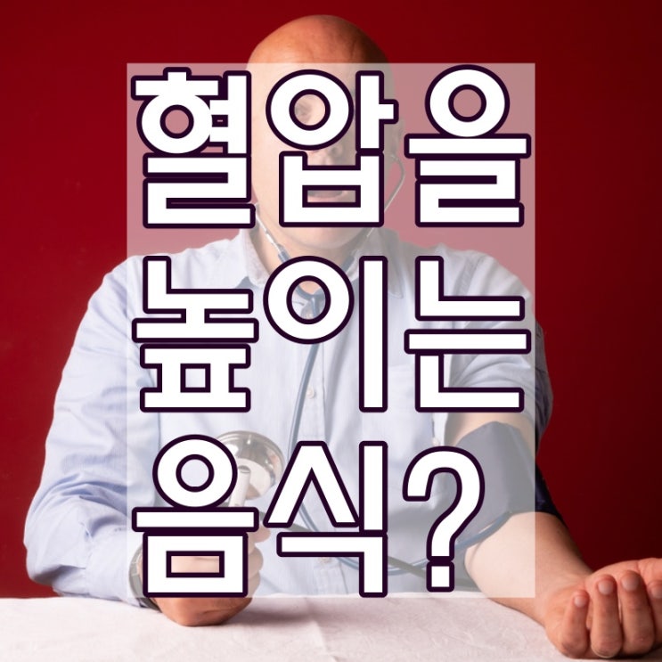  혈압을 높이는 음식 잘 알고 현명하게 먹자!