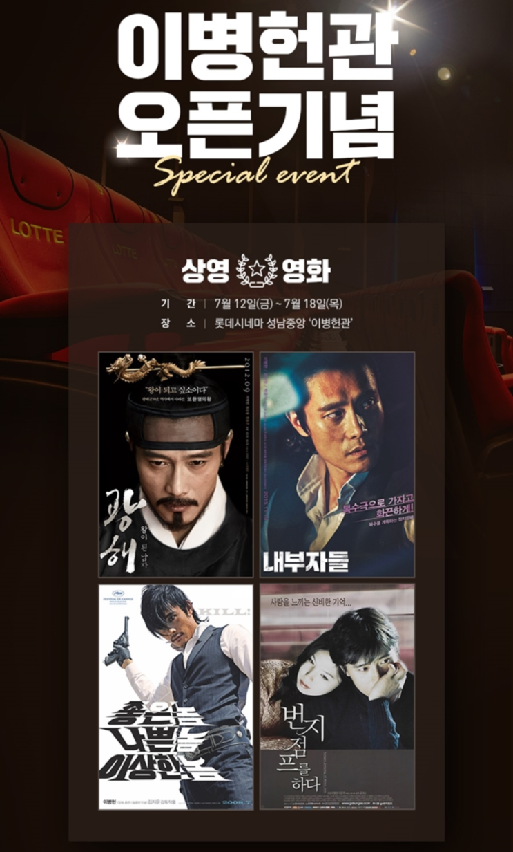  (롯데시네마)(성남중앙- 신흥역-6관_L열_12번)이병헌관 오픈 기념 special event -1)7월12일(금)- 저녁8시,광해, 왕이 된 남자.이병헌과 함께하는 영화토크/2)7.12(금)-7.18(목)-광해/내부자들/ 놈놈놈/ 번지점프를하다 상영