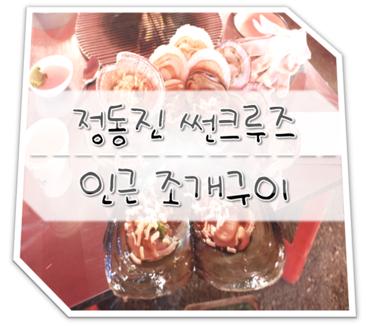  정동진 썬크루즈 인근 동해안 자연산 조개구이 전문점 냠냠