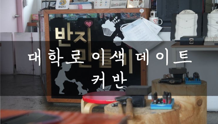 [혜화/대학로] 대학로 데이트코스로 강추하는 반지만들기 커반!