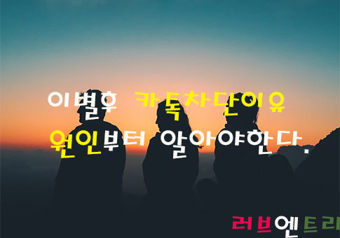  [심화]이별후 카톡차단이유  원인부터 알아야한다.