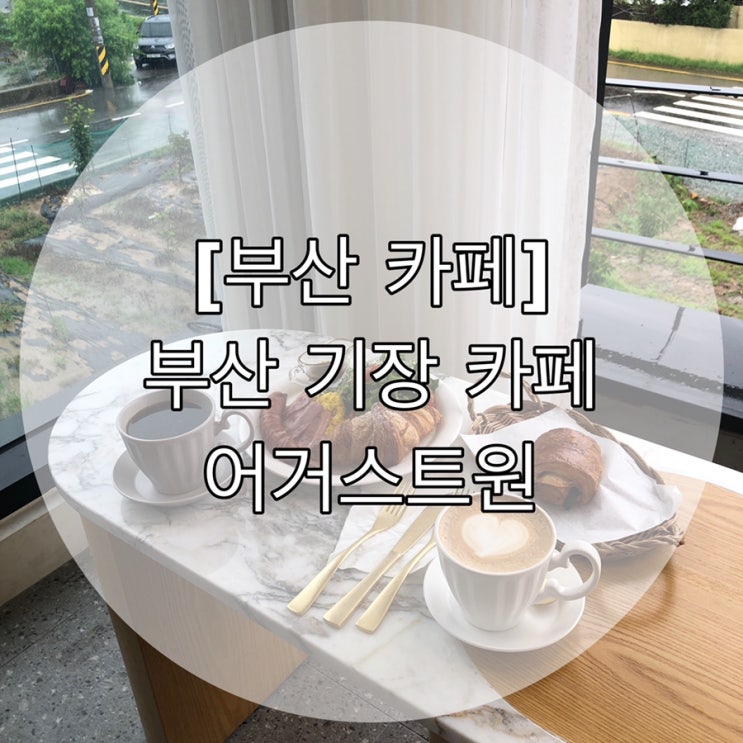  [부산 카페] 부산 기장 카페 어거스트원