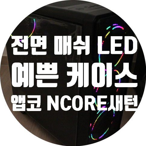  컴퓨터 pc 케이스 추천 : LED가 예쁜 앱코 NCORE 새턴 풀 아크릴 슬렌더 !
