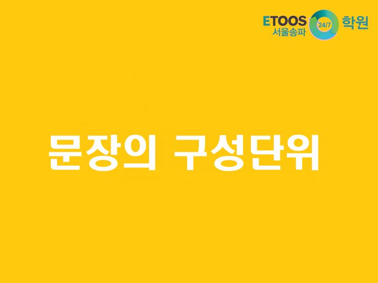  [이투스247송파/송파독학재수학원/송파반수/수능대비/국어문법] 문장의 구성단위