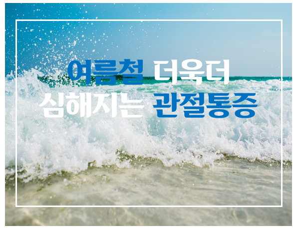  [의료 상식] 여름철 더욱더 심해지는 관절통증