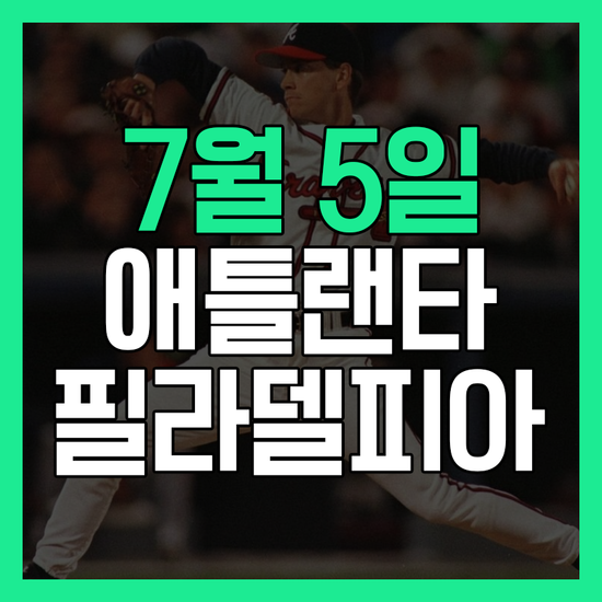  7월 5일 애틀랜타 필라델피아 프리뷰 가져왔어요