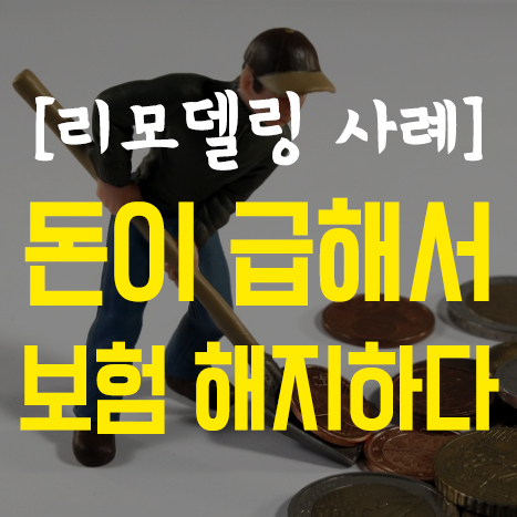  [보험 리모델링] 돈이 필요해서 해지 후 재가입한 사례