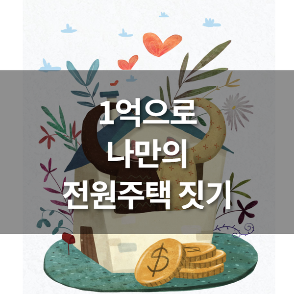  [7월 부동산 전략] 1억으로 나만의 전원주택 짓기