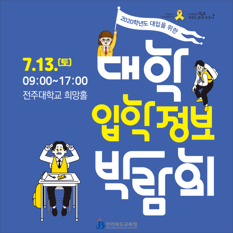  '2020학년도 대입을 위한 대학 입학정보 박람회' 일시: 2019. 7. 13.(토) 09:00~ 장소: 전주대학교 희망홀[전라북도교육청]