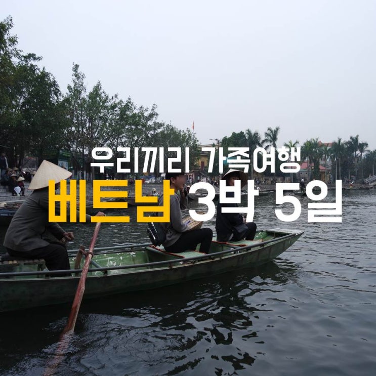  가족끼리 떠나기 좋은 여행지, 베트남 - 하노이/하롱베이/닌빈