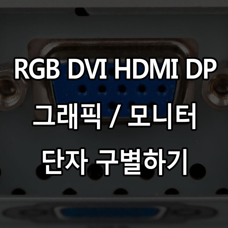  모니터 그래픽카드 케이블 단자 구별하는법 RGB VGA HDMI DP 케이블 알고 사용하자!