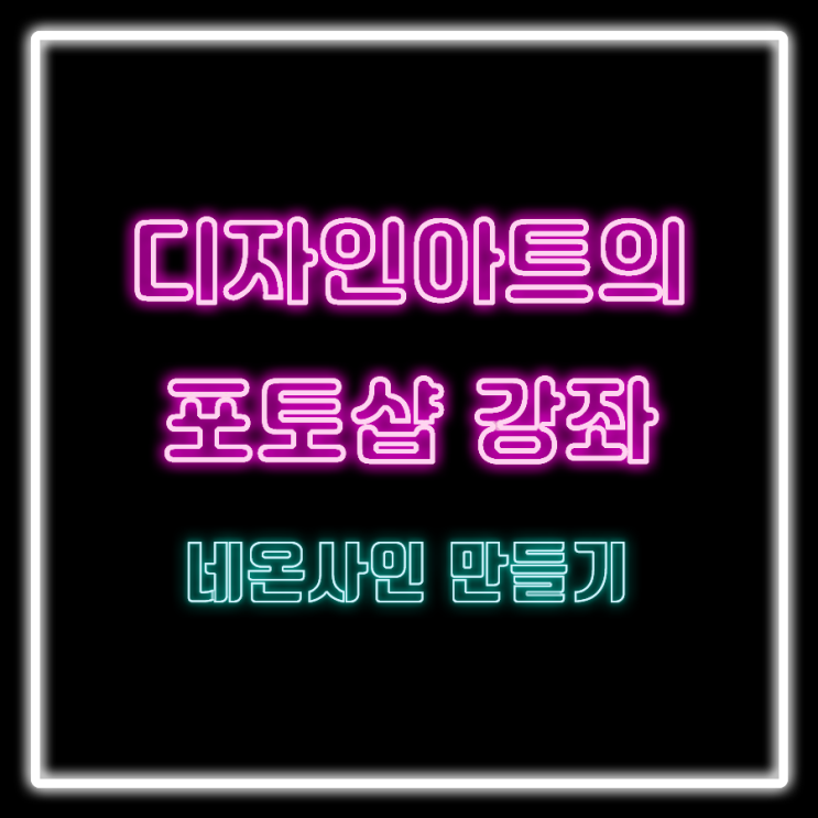  [디자인아트의 포토샵 강좌] 네온사인 만들기