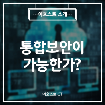  [보안관제] 보안장비 하나로 기업 보안이 해결될 수 있을까? 통합보안이 가능한가? 