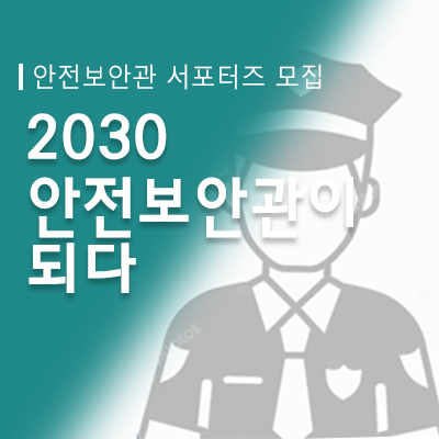 "2030, 안전 보안관이 되다" 서포터즈 모집