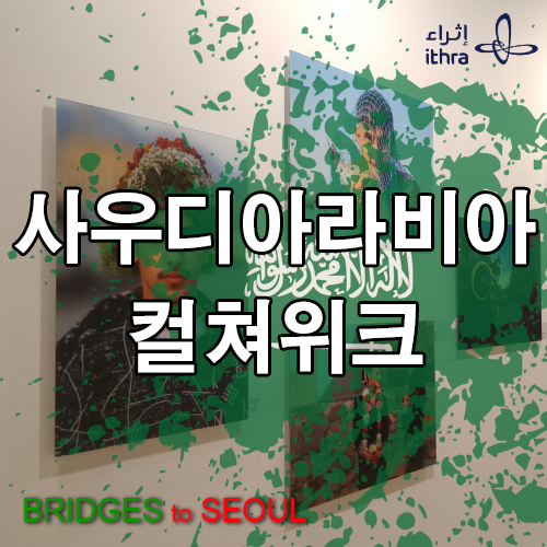  사우디아라비아 컬쳐위크(Bridges to Seoul), 멀게만 느껴졌던 곳이 마음속으로 한 걸음 성큼!