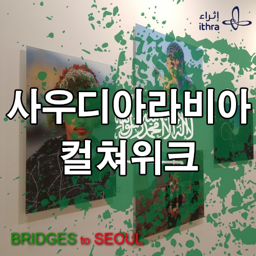 사우디아라비아 컬쳐위크(Bridges to Seoul), 멀게만 느껴졌던 곳이 마음속으로 한 걸음 성큼!