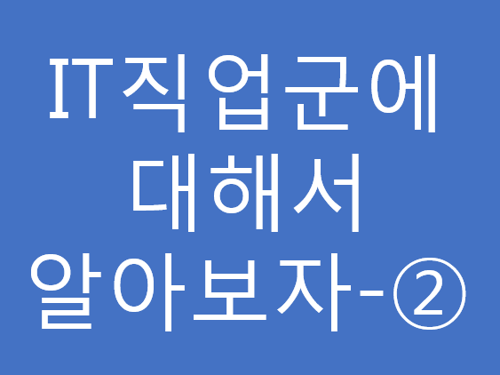 IT직업군에 대해서 알아보자!-② IT직업군에 대해서 알아보자!-②