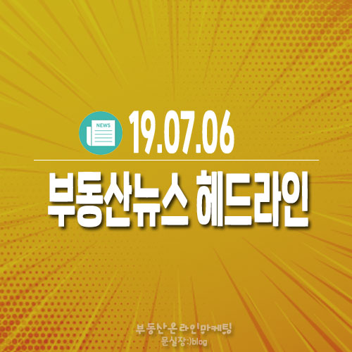  19.07.06/부동산뉴스 헤드라인
