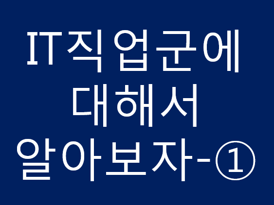 IT직업군에 대해서 알아보자!-① IT직업군에 대해서 알아보자!-①