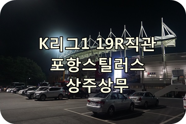  K리그1 19R 직관후기 포항스틸러스 : 상주상무