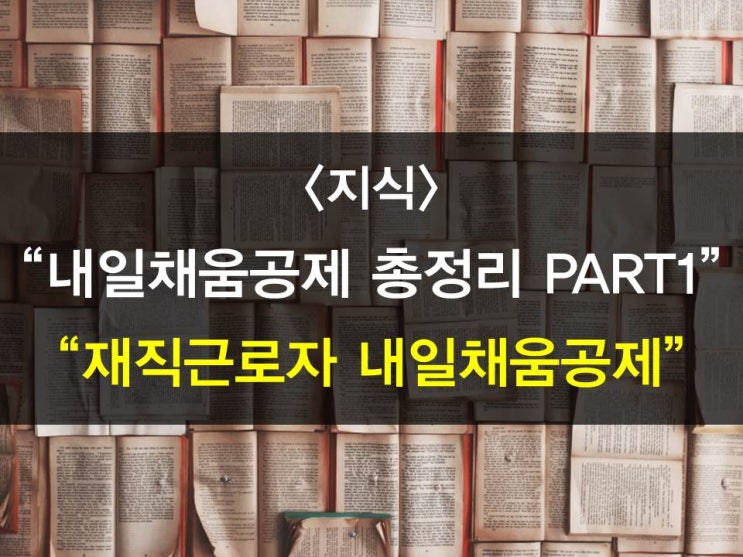  내일채움공제 총정리 PART1- 내일채움공제,재직자근로자내일채움공제,핵심인력내일채움공제,청년재직자내일채움공제