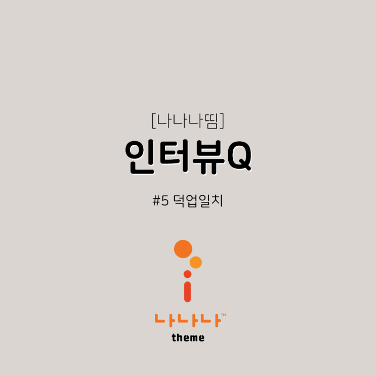  [#나나나띰_theme] #인터뷰Q #5 #덕업일치