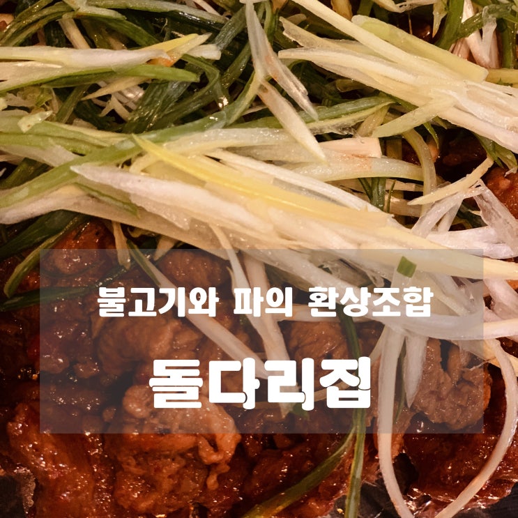  [맛집] 구리 : 돌다리집 - 불고기와 파의 환상적인 조합