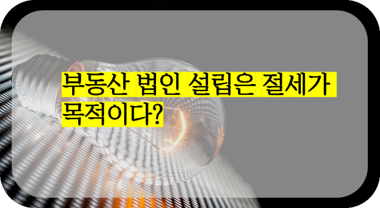  부동산 법인 설립은 절세가 목적이다?