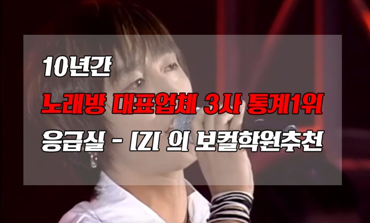  10년간 노래방 대표업체 3사 통계1위 응급실 - IZI 의 보컬학원추천