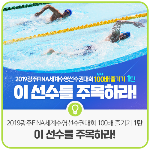 2019광주FINA세계수영선수권대회 100배 즐기기 １탄 &lt;이 선수를 주목하라!&gt;