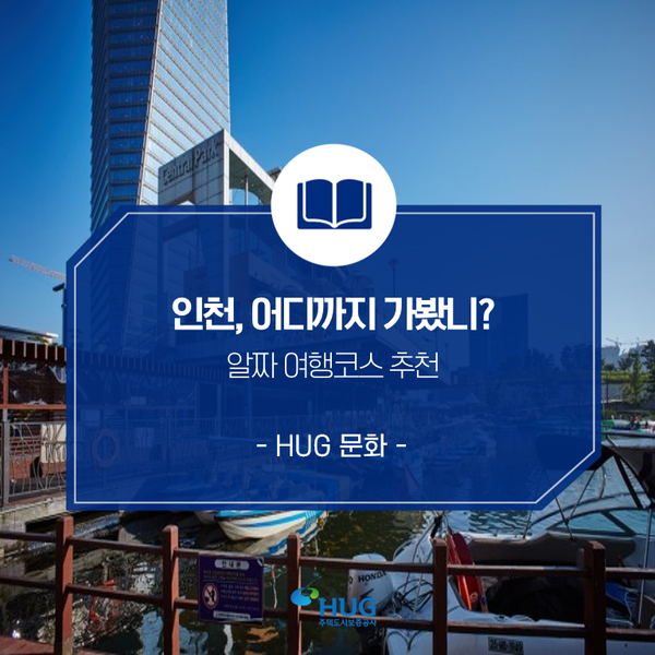  [HUG 프렌즈 3기] 인천, 어디까지 가봤니? 알짜 여행코스 추천