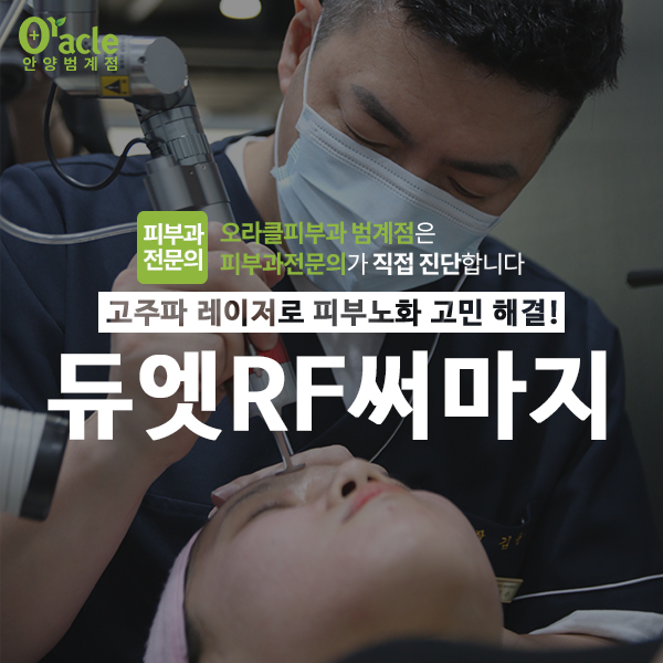  피부를 탄력있게, 고주파 듀엣RF써마지로 쉽고 안전하게 [오라클피부과 안양범계점]