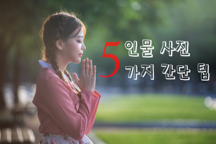  [사진 촬영 팁] 쉽지만 중요한 인물 사진 촬영팁 5가지