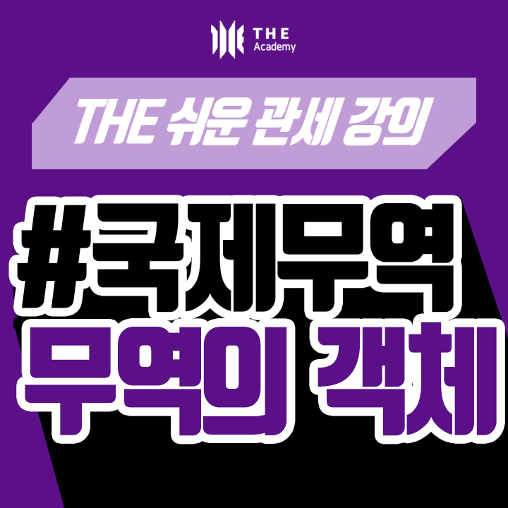  더 아카데미 THE Academy 국제무역 강의 ｜ 무역의 객체