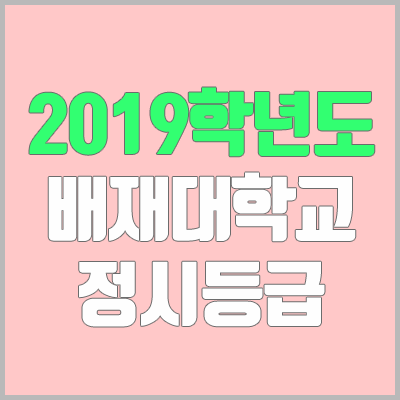 배재대학교 정시등급 (2019학년도, 경쟁률, 충원, 추합, 예비번호)