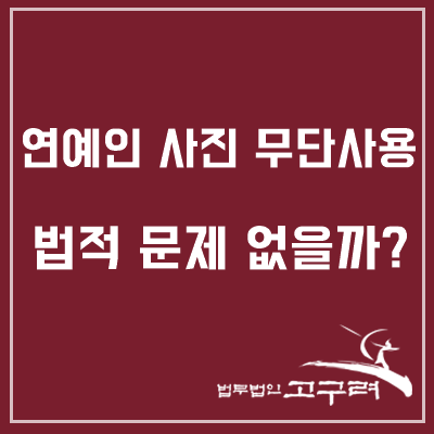  [강지환 초상권] 연예인 사진 무단사용, 법적으로 문제 없을까?