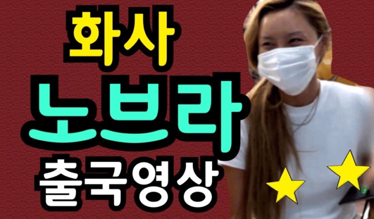  화사 노브라 출국영상- 노브라 여자 연예인 모음