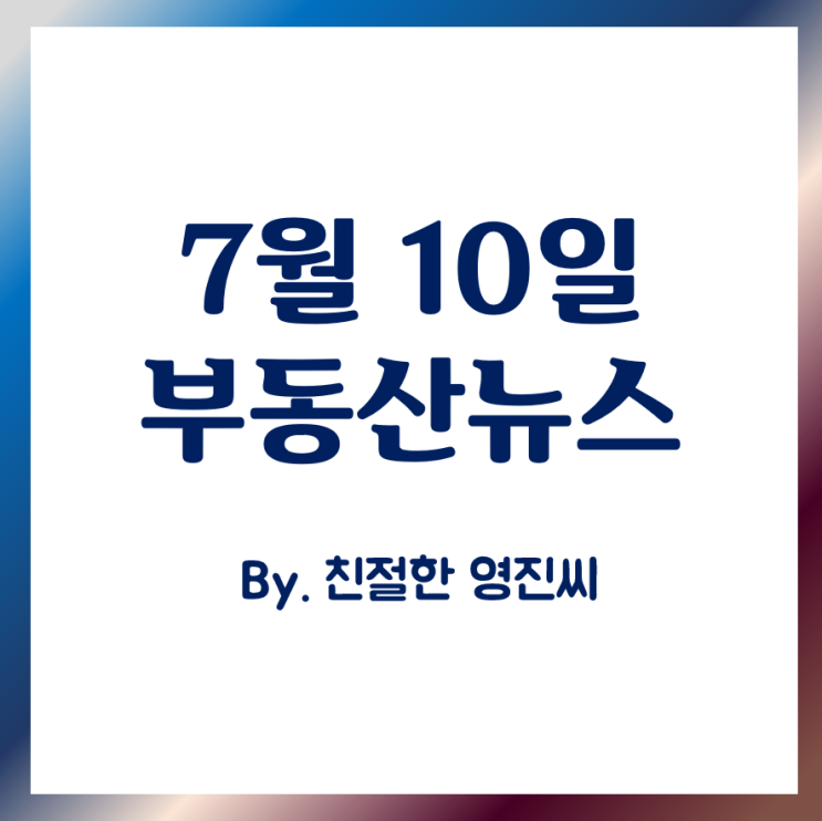  2019년 7월10일 부동산뉴스