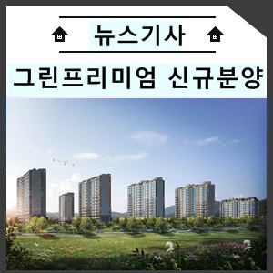  “나는 자연에 산다”…그린프리미엄 갖춘 신규분양 ‘눈길’