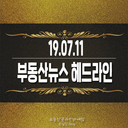  19.07.11/부동산뉴스 헤드라인