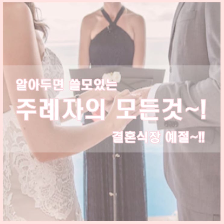  주례자의 모든 것, 결혼식을 주관하는 주례자의 역할과 선정 방법!!