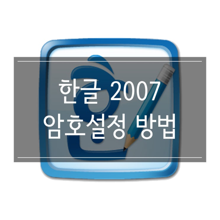 한글 2007 문서 암호 설정 방법 한글 2007 문서 암호 설정 방법